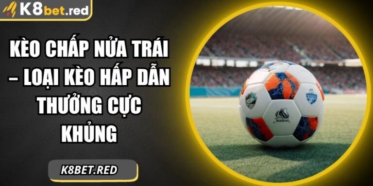 Kèo Chấp Nửa Trái – Loại Kèo Hấp Dẫn Thưởng Cực Khủng 2 Kèo chấp nửa trái