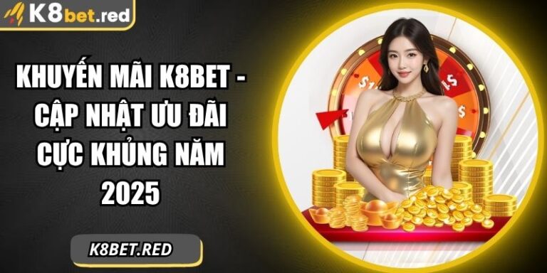Khuyến Mãi K8bet - Cập Nhật Ưu Đãi Cực Khủng Năm 2025 3 khuyến mãi K8bet
